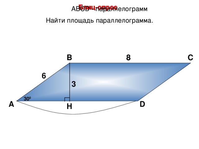 Блиц-опрос А BCD - параллелограмм Найти площадь параллелограмма. В С 8 8 6 3 30 0 А D H