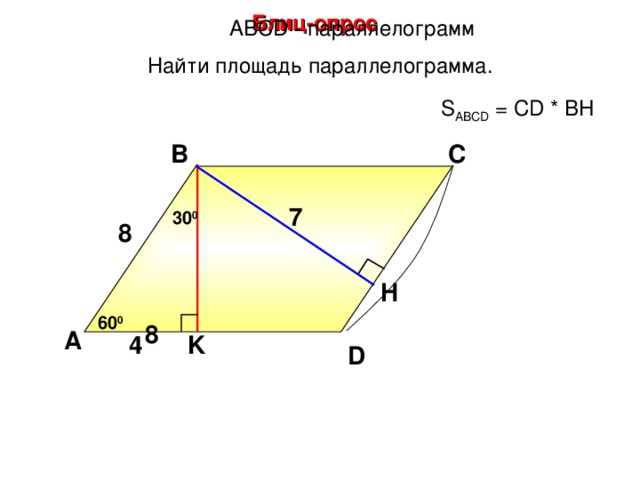 Блиц-опрос А BCD - параллелограмм Найти площадь параллелограмма. S ABCD = CD * BH С В 7 3 0 0 8  H Н.Ф. Гаврилова «Поурочные разработки по геометрии: 8 класс» 60 0 8 А 4 K D 29
