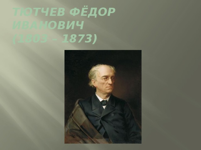Тютчев Фёдор Иванович  (1803 – 1873)