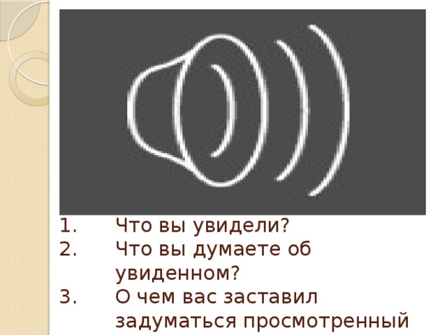 Что вы увидели? Что вы думаете об увиденном? О чем вас заставил задуматься просмотренный фрагмент?