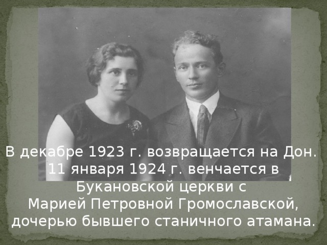 В декабре 1923 г. возвращается на Дон. 11 января 1924 г. венчается в Букановской церкви с Марией Петровной Громославской, дочерью бывшего станичного атамана.