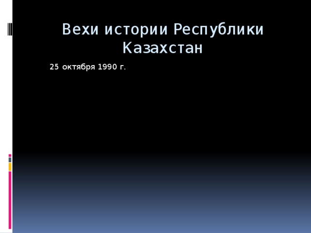 Вехи истории Республики Казахстан 25 октября 1990 г. 1 декабря 1991 г. 16 декабря 1991