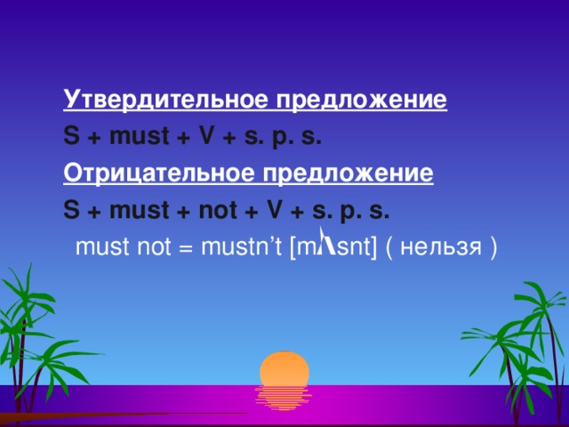 Утвердительное предложение S + must + V + s. p. s. Отрицательное предложение S + must + not + V + s. p. s. must not = mustn ’ t [ m Λ snt ]  ( нельзя )