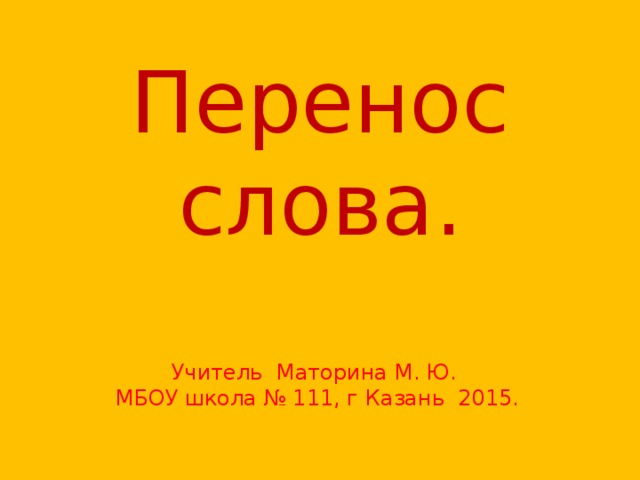 Перенос слова. Учитель Маторина М. Ю. МБОУ школа № 111, г Казань 2015.