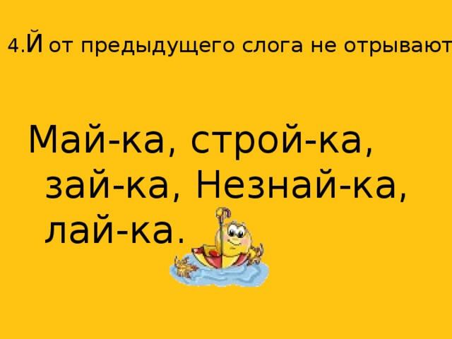 4. Й  от предыдущего слога не отрывают. Май-ка, строй-ка, зай-ка, Незнай-ка, лай-ка.