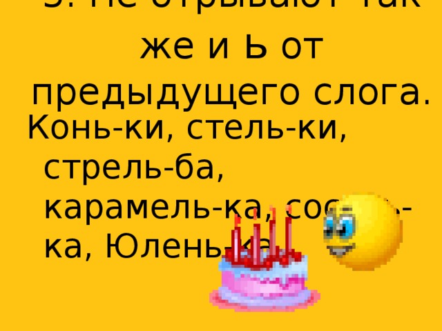 5. Не отрывают так же и ь от предыдущего слога. Конь-ки, стель-ки, стрель-ба, карамель-ка, сосуль-ка, Юлень-ка.