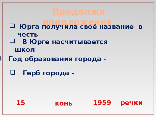 Продолжи предложения  Юрга получила своё название в честь  В Юрге насчитывается школ  Год образования города -  Герб города - речки 1959 15 конь