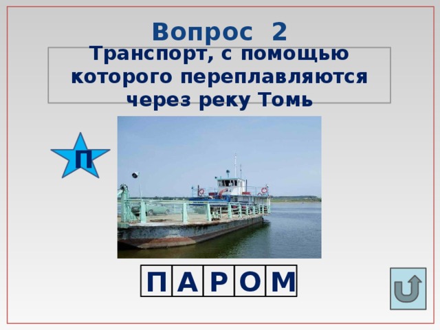 Вопрос 2 Транспорт, с помощью которого переплавляются через реку Томь П П А Р О М