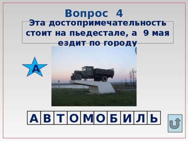 Вопрос 4 Эта достопримечательность стоит на пьедестале, а 9 мая ездит по городу А А В Т О М О Б И Л Ь