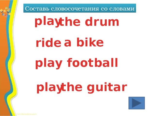 Составь словосочетания со словами play the drum a bike ride play football play the guitar