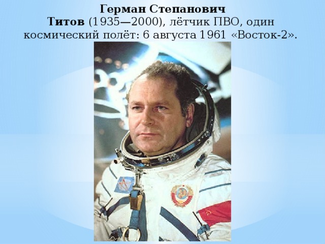 Герман Степанович  Титов  (1935—2000), лётчик ПВО, один   космический полёт: 6 августа 1961 «Восток-2». 