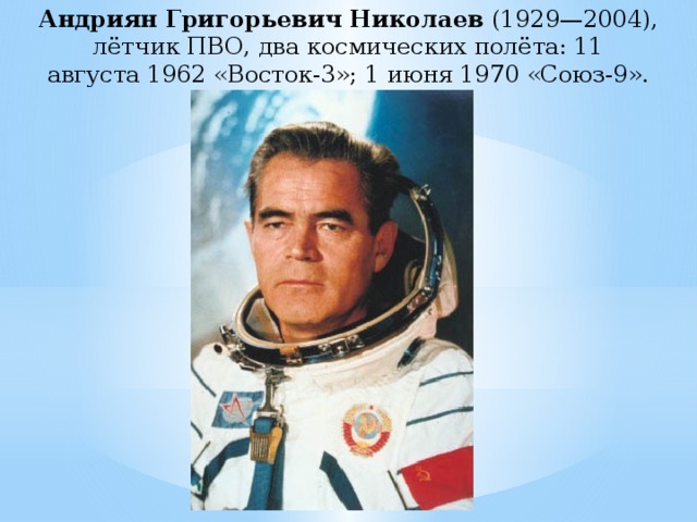 Андриян Григорьевич Николаев  (1929—2004), лётчик ПВО, два космических полёта: 11 августа 1962 «Восток-3»; 1 июня 1970 «Союз-9».