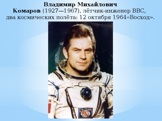Владимир Михайлович  Комаров  (1927—1967), лётчик-инженер ВВС,   два космических полёта: 12 октября 1964«Восход».