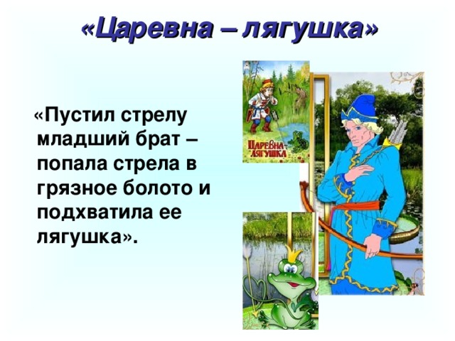 «Царевна – лягушка»   «Пустил стрелу младший брат – попала стрела в грязное болото и подхватила ее лягушка».