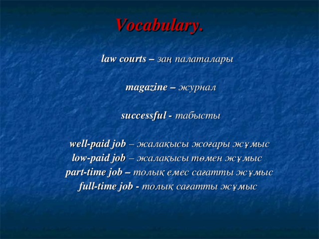 Vocabulary.  law courts – заң палаталары    magazine – журнал   successful - табысты   well-paid job – жалақысы жоғары жұмыс low-paid job – жалақысы төмен жұмыс   part-time job – толық емес сағатты жұмыс full-time job - толық сағатты жұмыс