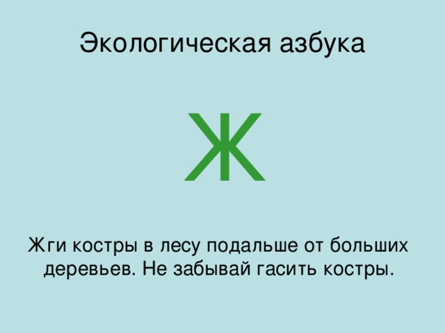 Экологическая азбука Ж Жги костры в лесу подальше от больших деревьев. Не забывай гасить костры.