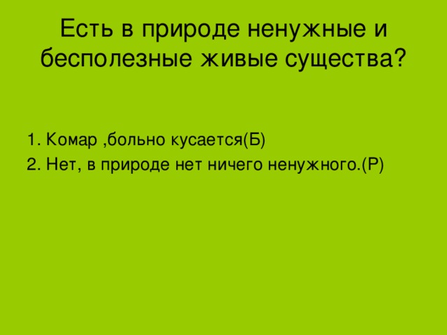 Есть в природе ненужные и бесполезные живые существа? 1. Комар ,больно кусается(Б) 2. Нет, в природе нет ничего ненужного.(Р)