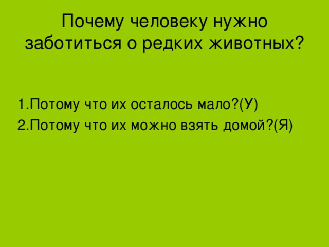 Почему человеку нужно заботиться о редких животных? 1.Потому что их осталось мало?(У) 2.Потому что их можно взять домой?(Я)