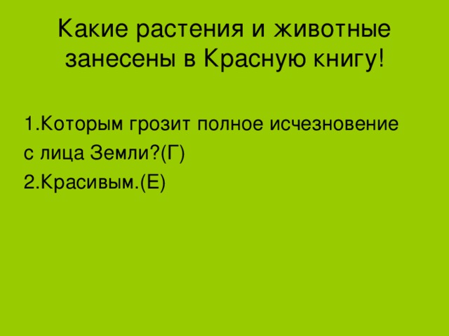 Какие растения и животные занесены в Красную книгу! 1.Которым грозит полное исчезновение с лица Земли?(Г) 2.Красивым.(Е)