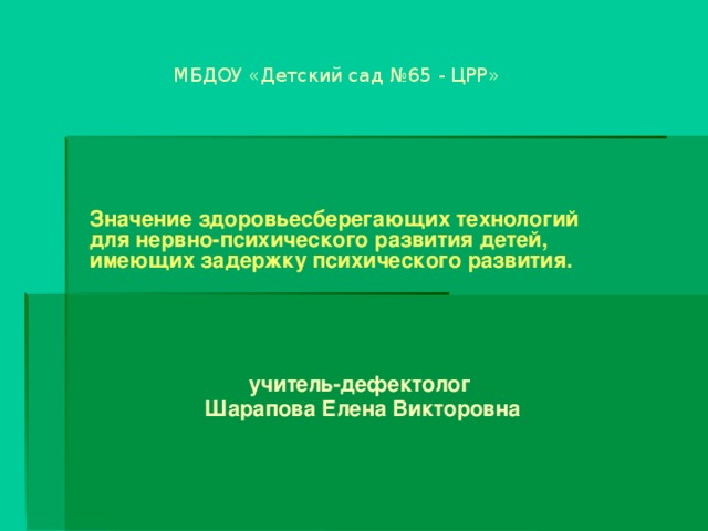 МБДОУ «Детский сад №65 - ЦРР» Значение здоровьесберегающих технологий для нервно-психического развития детей, имеющих задержку психического развития. учитель-дефектолог Шарапова Елена Викторовна