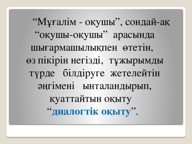 “ Мұғалім - оқушы”, сондай-ақ “ оқушы-оқушы” арасында шығармашылықпен өтетін, өз пікірін негізді, тұжырымды түрде білдіруге жетелейтін әңгімені ынталандырып, қуаттайтын оқыту “ диалогтік оқыту ”.