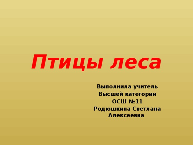 Птицы леса Выполнила учитель Высшей категории ОСШ №11 Родюшкина Светлана Алексеевна