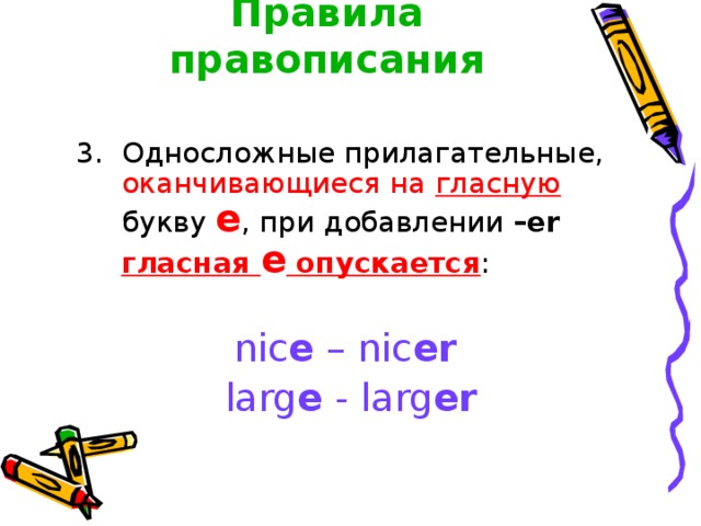 Правила правописания 3. Односложные прилагательные, оканчивающиеся на гласную букву e , при добавлении –er  гласная e опускается : nic e – nic er  larg e - larg er