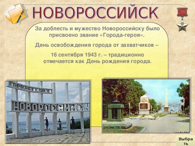 За доблесть и мужество Новороссийску было присвоено звание «Города-героя». День освобождения города от захватчиков – 16 сентября 1943 г. – традиционно отмечается как День рождения города. Выбрать город