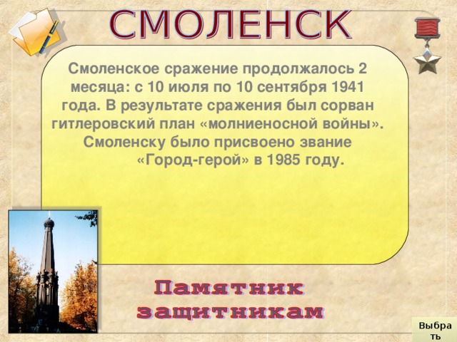 Смоленское сражение продолжалось 2 месяца: с 10 июля по 10 сентября 1941 года. В результате сражения был сорван гитлеровский план «молниеносной войны». Смоленску было присвоено звание   «Город-герой» в 1985 году. Выбрать город