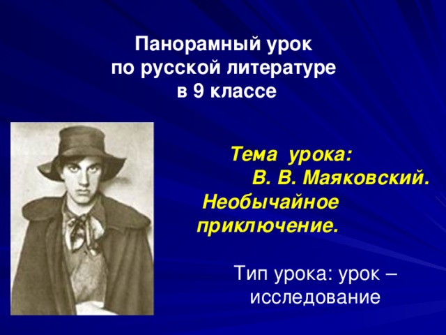 Панорамный урок по русской литературе в 9 классе    Тема урока: В. В. Маяковский. Необычайное приключение. Тип урока: урок – исследование