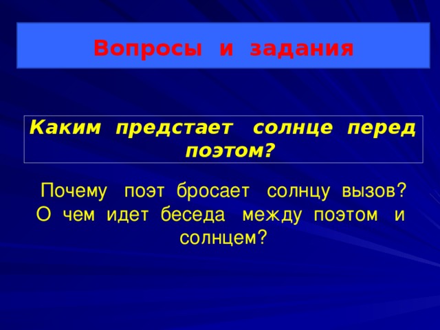 Вопросы и задания Почему поэт бросает солнцу вызов? О чем идет беседа между поэтом и солнцем?   Каким предстает солнце перед поэтом?