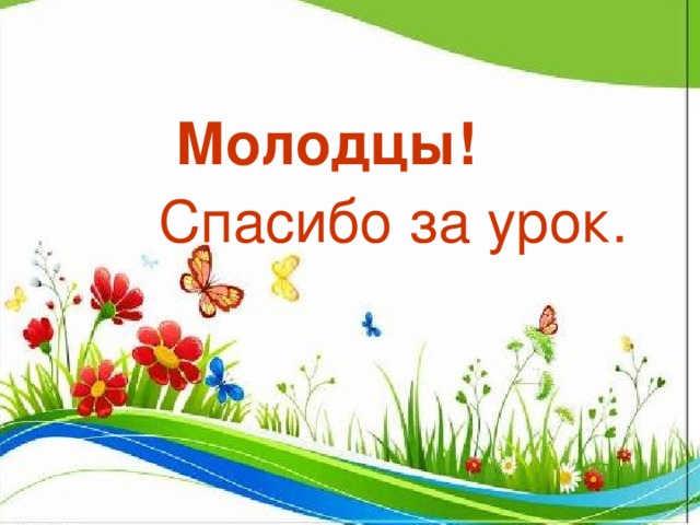 Молодцы! Спасибо за урок.