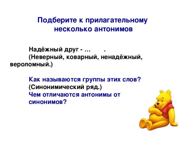 Подберите к прилагательному несколько антонимов  Надёжный друг - …  .  (Неверный, коварный, ненадёжный,  вероломный.)   Как называются группы этих слов?  (Синонимический ряд.)  Чем отличаются антонимы от  синонимов?