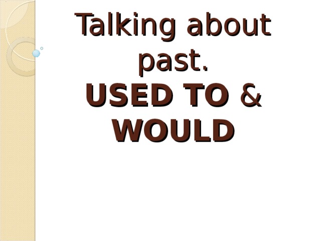 Talking about past.  USED TO & WOULD