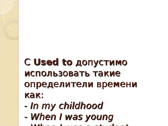 С  Used to  допустимо использовать такие определители времени как:  -  In my childhood  -  When I was young  -  When I was a student  -  In 1950s   и т.д., потому что нам известен  только период , но не конкретное время.