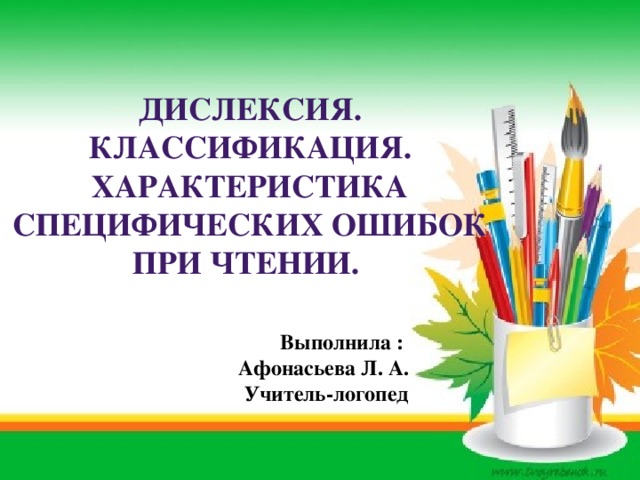 Дислексия. Классификация. Характеристика специфических ошибок при чтении. Выполнила : Афонасьева Л. А. Учитель-логопед