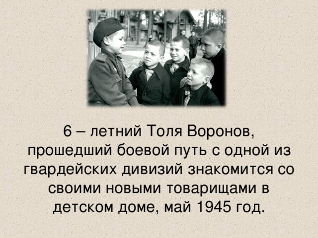 6 – летний Толя Воронов, прошедший боевой путь с одной из гвардейских дивизий знакомится со своими новыми товарищами в детском доме, май 1945 год.