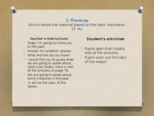2. Warm-up  Aim-to revise the material based on the topic «Animals»  ( T –Ps) Student’s activities Pupils open their books, look at the pictures. Pupils work out the topic of the lesson Teacher’s instructions