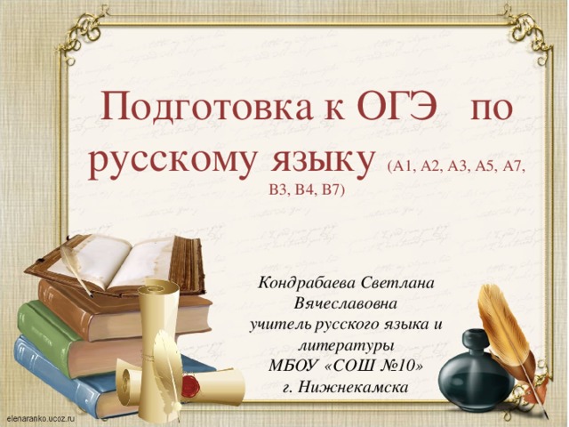 Подготовка к ОГЭ по русскому языку (А1, A2, A3, A5, A7, B3, B4, B7) Кондрабаева Светлана Вячеславовна учитель русского языка и литературы МБОУ «СОШ №10» г. Нижнекамска