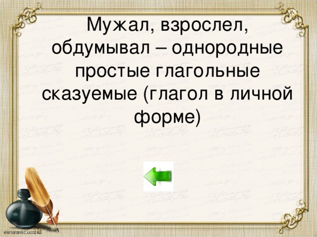 Мужал, взрослел, обдумывал – однородные простые глагольные сказуемые (глагол в личной форме)