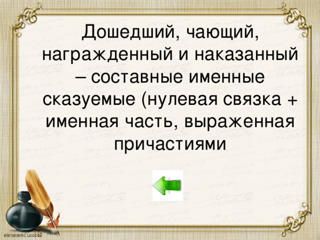 Дошедший, чающий, награжденный и наказанный – составные именные сказуемые (нулевая связка + именная часть, выраженная причастиями