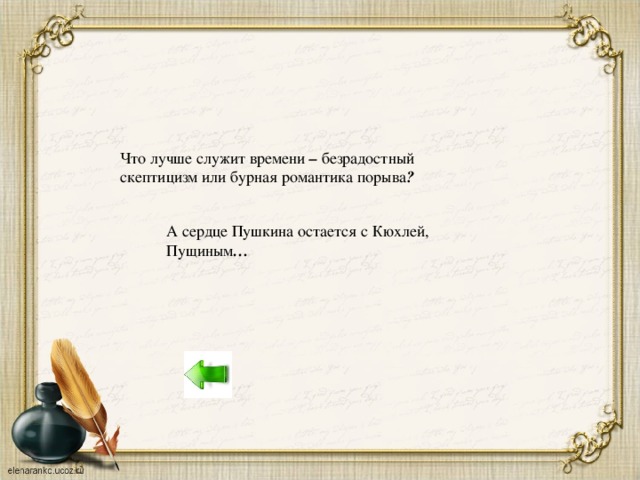 Что лучше служит времени – безрадостный скептицизм или бурная романтика порыва ? А сердце Пушкина остается с Кюхлей, Пущиным …