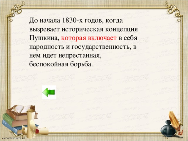 До начала 1830-х годов, когда вызревает историческая концепция Пушкина, которая включает в себя народность и государственность, в нем идет непрестанная, беспокойная борьба.