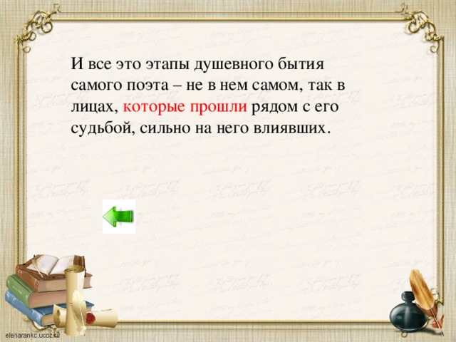 И все это этапы душевного бытия самого поэта – не в нем самом, так в лицах, которые прошли рядом с его судьбой, сильно на него влиявших.