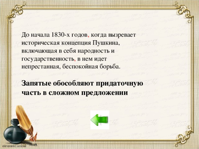 До начала 1830-х годов , когда вызревает историческая концепция Пушкина, включающая в себя народность и государственность , в нем идет непрестанная, беспокойная борьба. Запятые обособляют придаточную часть в сложном предложении