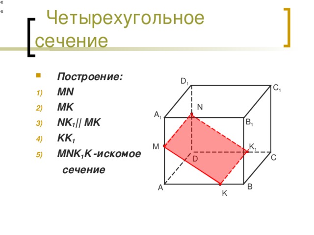 Четырехугольное сечение Построение: MN MK NK 1 || MK KK 1 MNK 1 K  -искомое  сечение  D 1 C 1 N A 1 B 1 K 1 M C D B A K