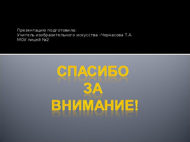 Презентацию подготовила: Учитель изобразительного искусства –Черкасова Т.А. МОУ лицей №2