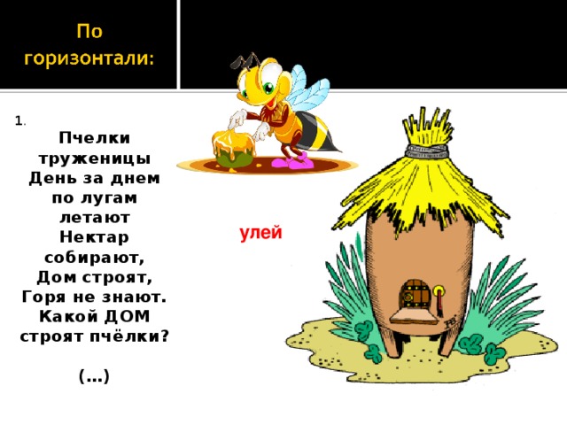 1 . Пчелки труженицы День за днем по лугам летают Нектар собирают, Дом строят, Горя не знают. Какой ДОМ строят пчёлки?  (…)  улей