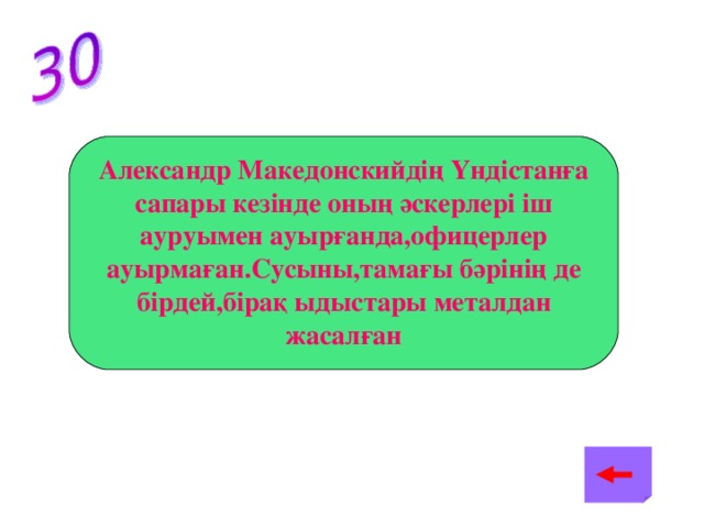 Александр Македонскийдің Үндістанға сапары кезінде оның әскерлері іш ауруымен ауырғанда,офицерлер ауырмаған.Сусыны,тамағы бәрінің де бірдей,бірақ ыдыстары металдан жасалған Офицерлердің ыдыстары күмістен жасалған,ал күмістің бактерицидтік қасиеті бар