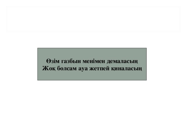 Өзім газбын менімен демаласың Жоқ болсам ауа жетпей қиналасың Оттек,кислород,оксигениум